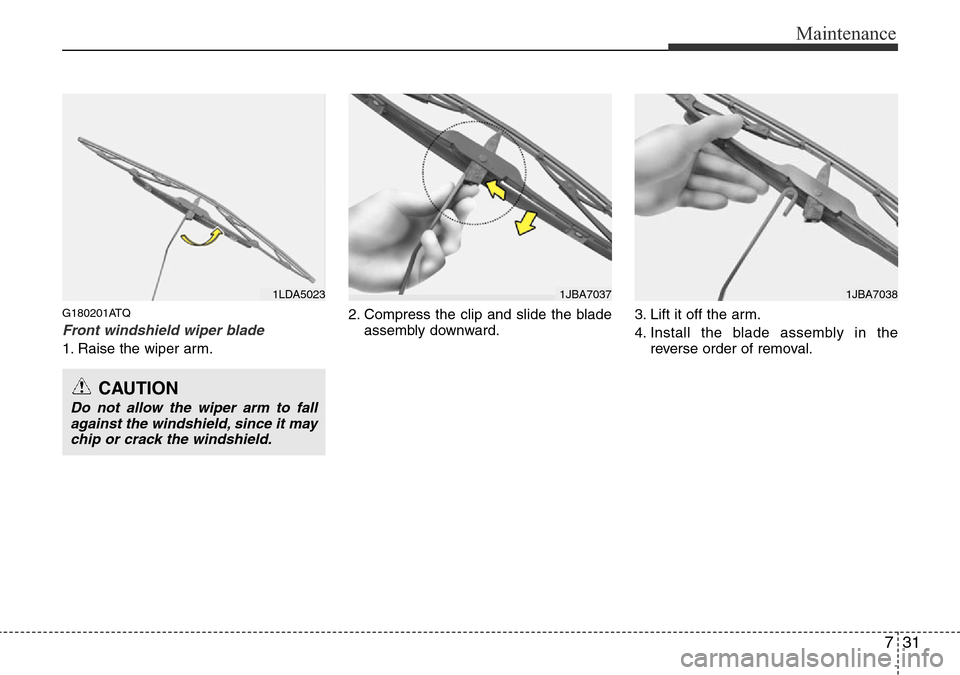 Hyundai H-1 (Grand Starex) 2016 Owners Manual - RHD (UK, Australia) 731
Maintenance
G180201ATQ
Front windshield wiper blade
1. Raise the wiper arm.2. Compress the clip and slide the blade
assembly downward.3. Lift it off the arm.
4. Install the blade assembly in the
r Hyundai H-1 (Grand Starex) 2016 Owners Manual - RHD (UK, Australia) 731
Maintenance
G180201ATQ
Front windshield wiper blade
1. Raise the wiper arm.2. Compress the clip and slide the blade
assembly downward.3. Lift it off the arm.
4. Install the blade assembly in the
r