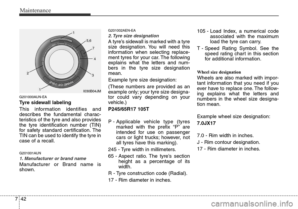 Hyundai H-1 (Grand Starex) 2016 Owners Manual - RHD (UK, Australia) Maintenance
42 7
G201000AUN-EA
Tyre sidewall labeling
This information identifies and
describes the fundamental charac-
teristics of the tyre and also provides
the tyre identification number (TIN)
for Hyundai H-1 (Grand Starex) 2016 Owners Manual - RHD (UK, Australia) Maintenance
42 7
G201000AUN-EA
Tyre sidewall labeling
This information identifies and
describes the fundamental charac-
teristics of the tyre and also provides
the tyre identification number (TIN)
for