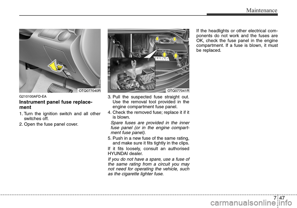 Hyundai H-1 (Grand Starex) 2016 Owners Manual - RHD (UK, Australia) 747
Maintenance
G210100AFD-EA
Instrument panel fuse replace-
ment
1. Turn the ignition switch and all other
switches off.
2. Open the fuse panel cover.3. Pull the suspected fuse straight out.
Use the Hyundai H-1 (Grand Starex) 2016 Owners Manual - RHD (UK, Australia) 747
Maintenance
G210100AFD-EA
Instrument panel fuse replace-
ment
1. Turn the ignition switch and all other
switches off.
2. Open the fuse panel cover.3. Pull the suspected fuse straight out.
Use the