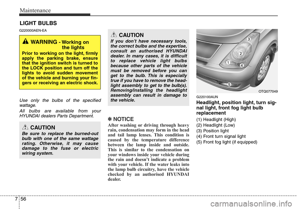 Hyundai H-1 (Grand Starex) 2016 Owners Manual - RHD (UK, Australia) Maintenance
56 7
LIGHT BULBS
G220000AEN-EA
Use only the bulbs of the specified
wattage.
All bulbs are available from your
HYUNDAI dealers Parts Department.
✽NOTICE
After washing or driving through h Hyundai H-1 (Grand Starex) 2016 Owners Manual - RHD (UK, Australia) Maintenance
56 7
LIGHT BULBS
G220000AEN-EA
Use only the bulbs of the specified
wattage.
All bulbs are available from your
HYUNDAI dealers Parts Department.
✽NOTICE
After washing or driving through h