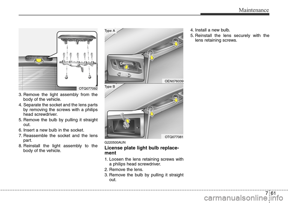 Hyundai H-1 (Grand Starex) 2016 Owners Manual - RHD (UK, Australia) 761
Maintenance
3. Remove the light assembly from the
body of the vehicle.
4. Separate the socket and the lens parts
by removing the screws with a philips
head screwdriver.
5. Remove the bulb by pulli Hyundai H-1 (Grand Starex) 2016 Owners Manual - RHD (UK, Australia) 761
Maintenance
3. Remove the light assembly from the
body of the vehicle.
4. Separate the socket and the lens parts
by removing the screws with a philips
head screwdriver.
5. Remove the bulb by pulli