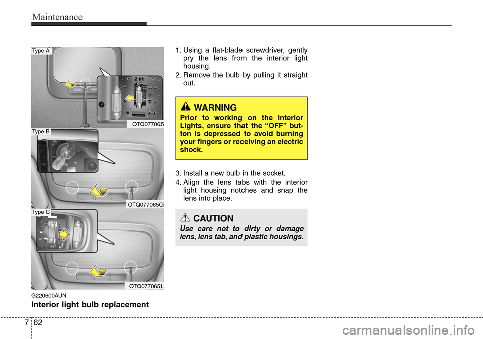 Hyundai H-1 (Grand Starex) 2016 Owners Manual - RHD (UK, Australia) Maintenance
62 7
G220600AUN
Interior light bulb replacement
1. Using a flat-blade screwdriver, gently
pry the lens from the interior light
housing.
2. Remove the bulb by pulling it straight
out.
3. In Hyundai H-1 (Grand Starex) 2016 Owners Manual - RHD (UK, Australia) Maintenance
62 7
G220600AUN
Interior light bulb replacement
1. Using a flat-blade screwdriver, gently
pry the lens from the interior light
housing.
2. Remove the bulb by pulling it straight
out.
3. In