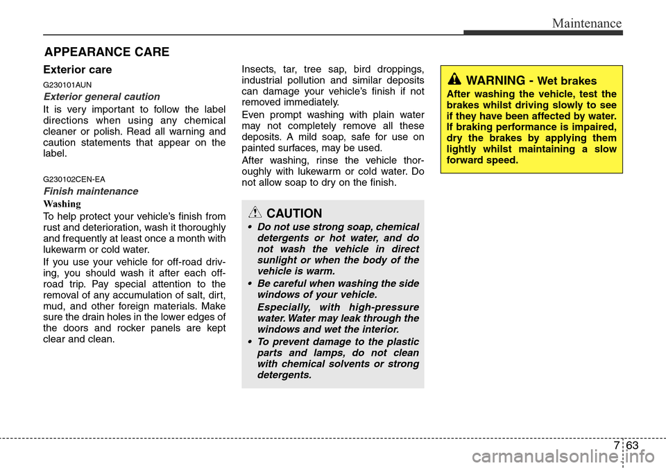 Hyundai H-1 (Grand Starex) 2016 Owners Manual - RHD (UK, Australia) 763
Maintenance
Exterior care
G230101AUN
Exterior general caution
It is very important to follow the label
directions when using any chemical
cleaner or polish. Read all warning and
caution statement Hyundai H-1 (Grand Starex) 2016 Owners Manual - RHD (UK, Australia) 763
Maintenance
Exterior care
G230101AUN
Exterior general caution
It is very important to follow the label
directions when using any chemical
cleaner or polish. Read all warning and
caution statement