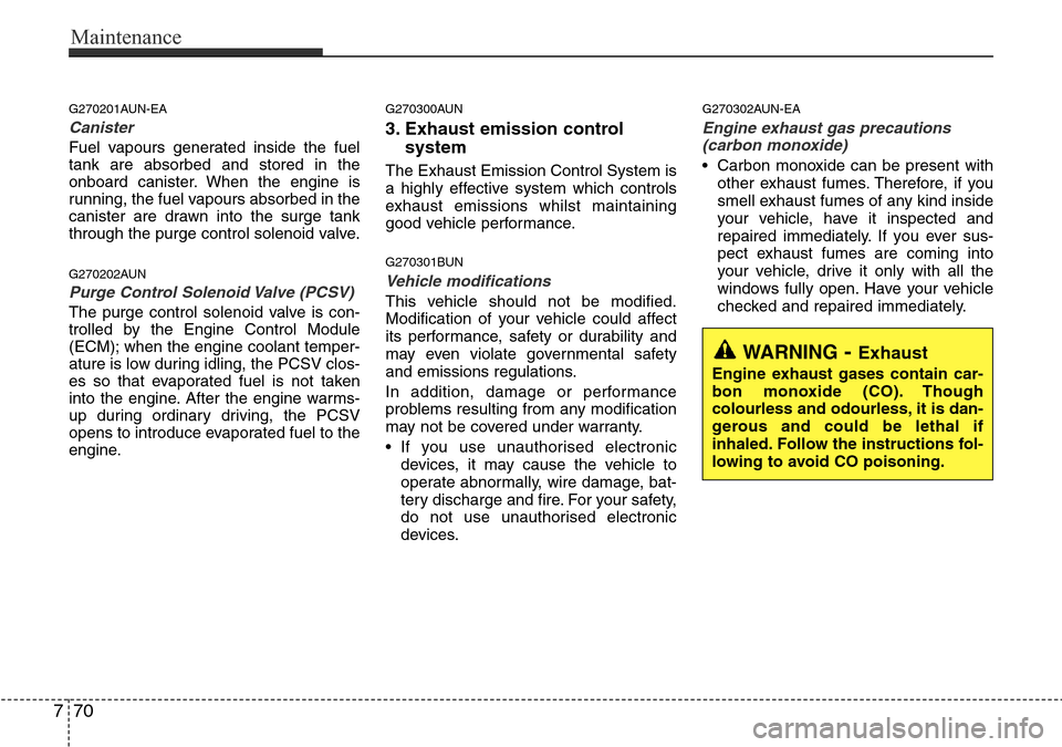 Hyundai H-1 (Grand Starex) 2016 Owners Manual - RHD (UK, Australia) Maintenance
70 7
G270201AUN-EA
Canister
Fuel vapours generated inside the fuel
tank are absorbed and stored in the
onboard canister. When the engine is
running, the fuel vapours absorbed in the
canist Hyundai H-1 (Grand Starex) 2016 Owners Manual - RHD (UK, Australia) Maintenance
70 7
G270201AUN-EA
Canister
Fuel vapours generated inside the fuel
tank are absorbed and stored in the
onboard canister. When the engine is
running, the fuel vapours absorbed in the
canist