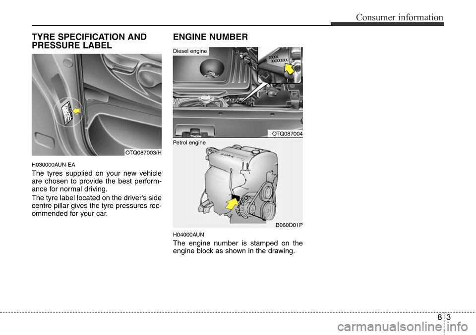 Hyundai H-1 (Grand Starex) 2016 Owners Manual - RHD (UK, Australia) 83
Consumer information
TYRE SPECIFICATION AND
PRESSURE LABEL
H030000AUN-EA
The tyres supplied on your new vehicle
are chosen to provide the best perform-
ance for normal driving.
The tyre label locat Hyundai H-1 (Grand Starex) 2016 Owners Manual - RHD (UK, Australia) 83
Consumer information
TYRE SPECIFICATION AND
PRESSURE LABEL
H030000AUN-EA
The tyres supplied on your new vehicle
are chosen to provide the best perform-
ance for normal driving.
The tyre label locat