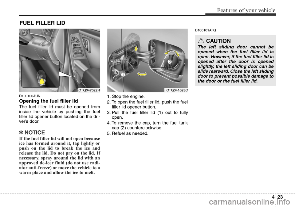 Hyundai H-1 (Grand Starex) 2016 - RHD (UK, Australia) Owners Manual 423
Features of your vehicle
D100100AUN
Opening the fuel filler lid
The fuel filler lid must be opened from
inside the vehicle by pushing the fuel
filler lid opener button located on the dri-
ver’s Hyundai H-1 (Grand Starex) 2016 - RHD (UK, Australia) Owners Manual 423
Features of your vehicle
D100100AUN
Opening the fuel filler lid
The fuel filler lid must be opened from
inside the vehicle by pushing the fuel
filler lid opener button located on the dri-
ver’s
