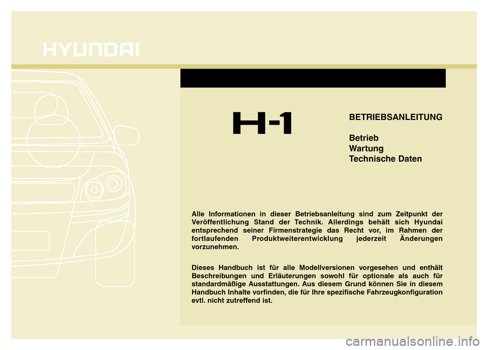 Hyundai H-1 (Grand Starex) 2016 Betriebsanleitung (in German) BETRIEBSANLEITUNG
Betrieb
Wartung
Technische Daten
Alle Informationen in dieser Betriebsanleitung sind zum Zeitpunkt der
Veröffentlichung Stand der Technik. Allerdings behält sich Hyundai
entspreche Hyundai H-1 (Grand Starex) 2016 Betriebsanleitung (in German) BETRIEBSANLEITUNG
Betrieb
Wartung
Technische Daten
Alle Informationen in dieser Betriebsanleitung sind zum Zeitpunkt der
Veröffentlichung Stand der Technik. Allerdings behält sich Hyundai
entspreche
