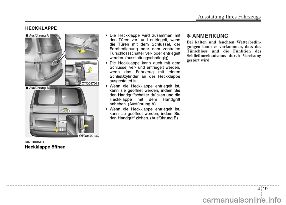 Hyundai H-1 (Grand Starex) 2016  Betriebsanleitung (in German) 419
Ausstattung Ihres Fahrzeugs
D070100ATQ
Heckklappe öffnen
• Die Heckklappe wird zusammen mit
den Türen ver- und entriegelt, wenn
die Türen mit dem Schlüssel, der
Fernbedienung oder dem zentra Hyundai H-1 (Grand Starex) 2016  Betriebsanleitung (in German) 419
Ausstattung Ihres Fahrzeugs
D070100ATQ
Heckklappe öffnen
• Die Heckklappe wird zusammen mit
den Türen ver- und entriegelt, wenn
die Türen mit dem Schlüssel, der
Fernbedienung oder dem zentra