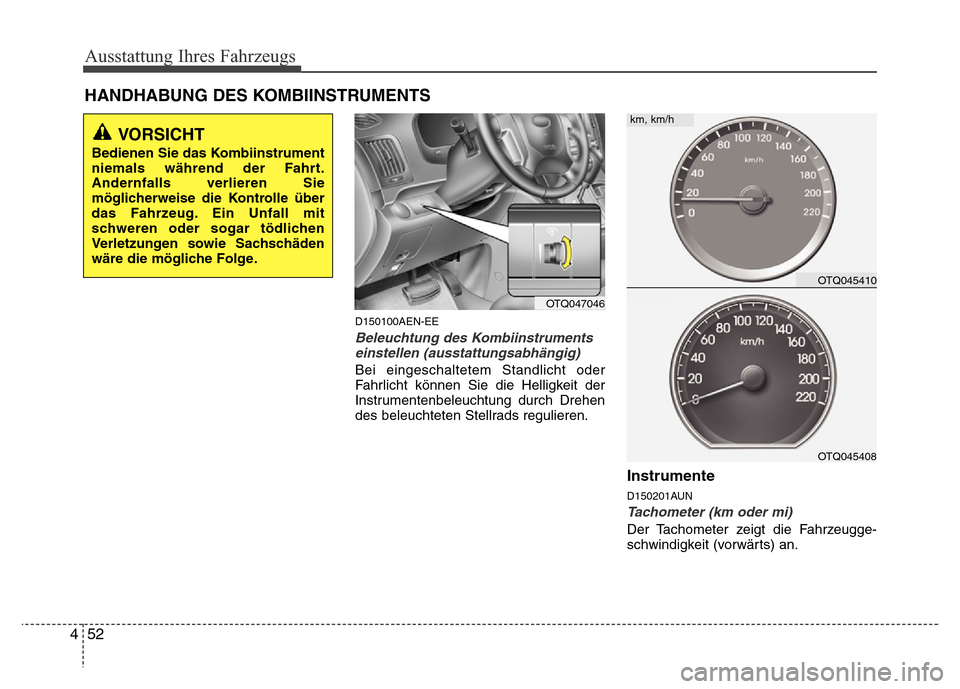 Hyundai H-1 (Grand Starex) 2016 Betriebsanleitung (in German) Ausstattung Ihres Fahrzeugs
52 4
HANDHABUNG DES KOMBIINSTRUMENTS
D150100AEN-EE
Beleuchtung des Kombiinstruments
einstellen (ausstattungsabhängig)
Bei eingeschaltetem Standlicht oder
Fahrlicht können Hyundai H-1 (Grand Starex) 2016 Betriebsanleitung (in German) Ausstattung Ihres Fahrzeugs
52 4
HANDHABUNG DES KOMBIINSTRUMENTS
D150100AEN-EE
Beleuchtung des Kombiinstruments
einstellen (ausstattungsabhängig)
Bei eingeschaltetem Standlicht oder
Fahrlicht können