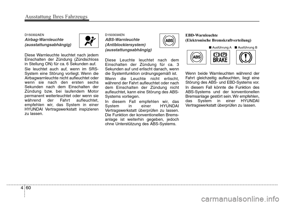 Hyundai H-1 (Grand Starex) 2016 Betriebsanleitung (in German) Ausstattung Ihres Fahrzeugs
60 4
D150302AEN
Airbag-Warnleuchte
(ausstattungsabhängig)
Diese Warnleuchte leuchtet nach jedem
Einschalten der Zündung (Zündschloss
in Stellung ON) für ca. 6 Sekunden Hyundai H-1 (Grand Starex) 2016 Betriebsanleitung (in German) Ausstattung Ihres Fahrzeugs
60 4
D150302AEN
Airbag-Warnleuchte
(ausstattungsabhängig)
Diese Warnleuchte leuchtet nach jedem
Einschalten der Zündung (Zündschloss
in Stellung ON) für ca. 6 Sekunden