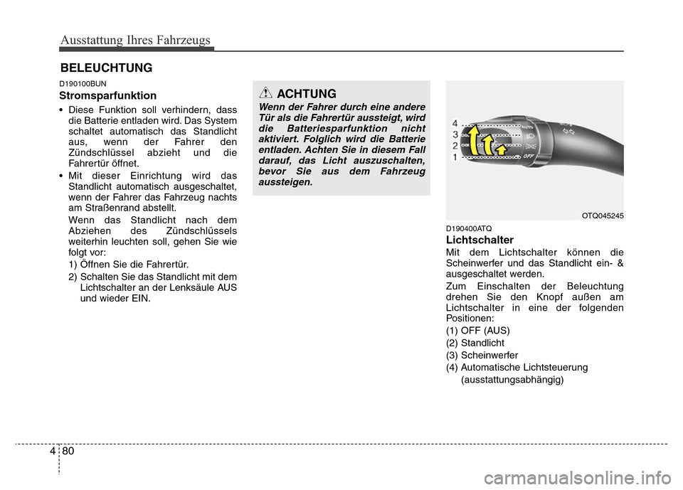 Hyundai H-1 (Grand Starex) 2016  Betriebsanleitung (in German) Ausstattung Ihres Fahrzeugs
80 4
D190100BUN
Stromsparfunktion
• Diese Funktion soll verhindern, dass
die Batterie entladen wird. Das System
schaltet automatisch das Standlicht
aus, wenn der Fahrer d