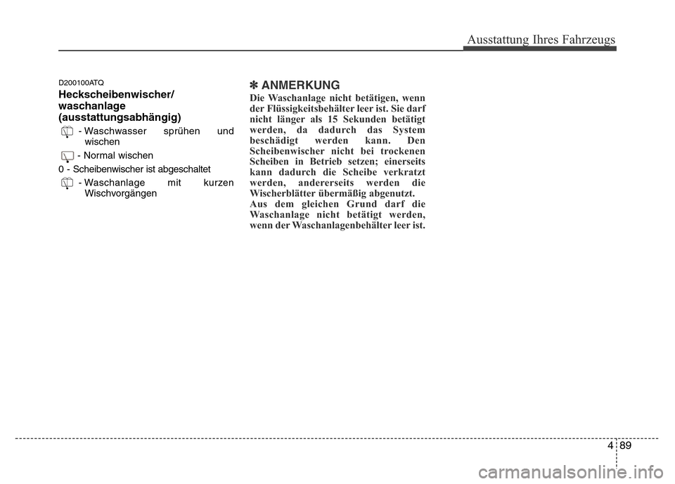 Hyundai H-1 (Grand Starex) 2016 Betriebsanleitung (in German) 489
Ausstattung Ihres Fahrzeugs
D200100ATQ
Heckscheibenwischer/
waschanlage
(ausstattungsabhängig)
- Waschwasser sprühen und
wischen
- Normal wischen
0 - Scheibenwischer ist abgeschaltet
- Waschanla Hyundai H-1 (Grand Starex) 2016 Betriebsanleitung (in German) 489
Ausstattung Ihres Fahrzeugs
D200100ATQ
Heckscheibenwischer/
waschanlage
(ausstattungsabhängig)
- Waschwasser sprühen und
wischen
- Normal wischen
0 - Scheibenwischer ist abgeschaltet
- Waschanla