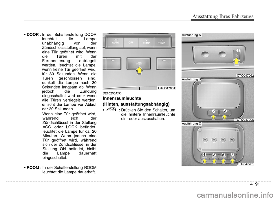 Hyundai H-1 (Grand Starex) 2016 Betriebsanleitung (in German) 491
Ausstattung Ihres Fahrzeugs
• DOOR : In der Schalterstellung DOOR
leuchtet die Lampe
unabhängig von der
Zündschlossstellung auf, wenn
eine Tür geöffnet wird. Wenn
die Türen mit der
Fernbedi Hyundai H-1 (Grand Starex) 2016 Betriebsanleitung (in German) 491
Ausstattung Ihres Fahrzeugs
• DOOR : In der Schalterstellung DOOR
leuchtet die Lampe
unabhängig von der
Zündschlossstellung auf, wenn
eine Tür geöffnet wird. Wenn
die Türen mit der
Fernbedi