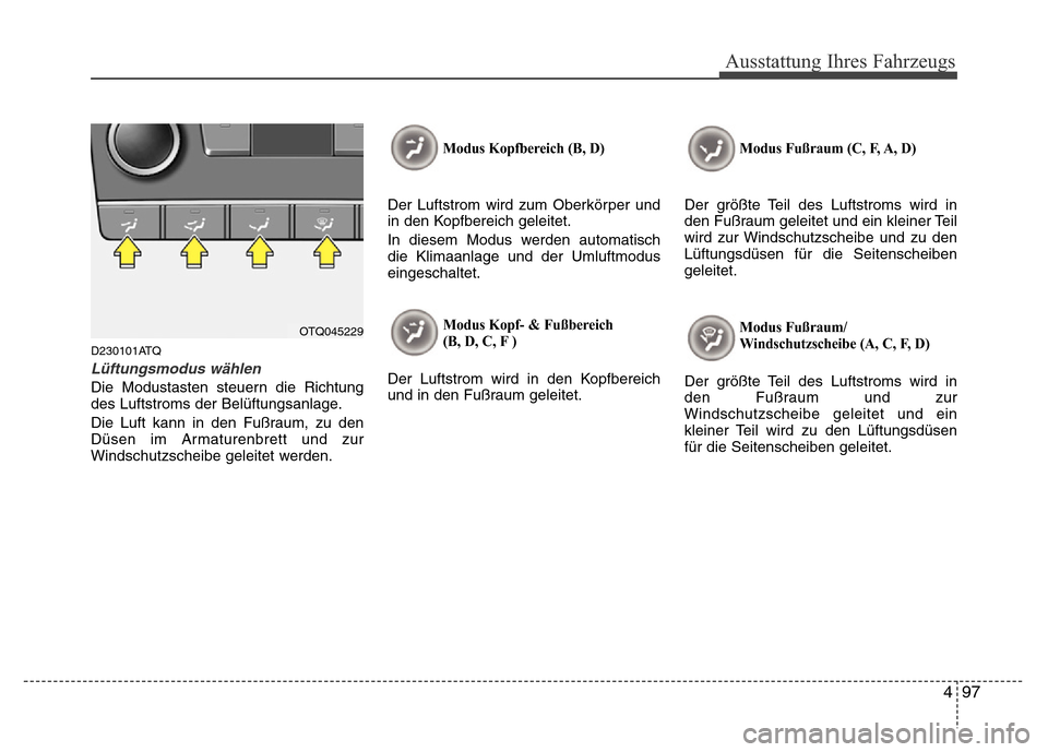 Hyundai H-1 (Grand Starex) 2016 Betriebsanleitung (in German) 497
Ausstattung Ihres Fahrzeugs
D230101ATQ
Lüftungsmodus wählen
Die Modustasten steuern die Richtung
des Luftstroms der Belüftungsanlage.
Die Luft kann in den Fußraum, zu den
Düsen im Armaturenbr Hyundai H-1 (Grand Starex) 2016 Betriebsanleitung (in German) 497
Ausstattung Ihres Fahrzeugs
D230101ATQ
Lüftungsmodus wählen
Die Modustasten steuern die Richtung
des Luftstroms der Belüftungsanlage.
Die Luft kann in den Fußraum, zu den
Düsen im Armaturenbr