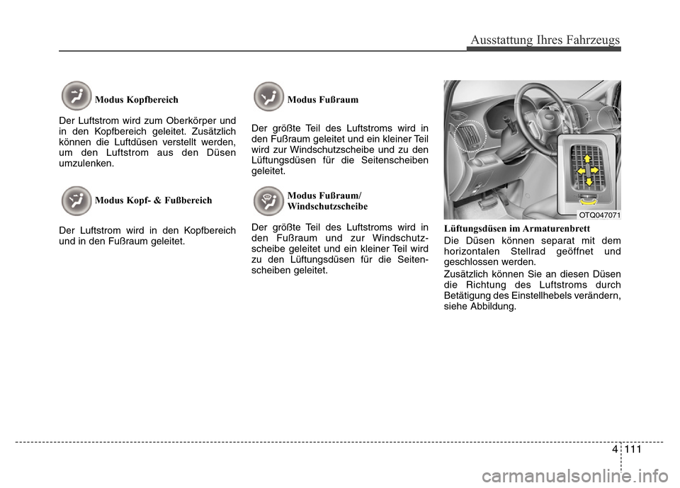 Hyundai H-1 (Grand Starex) 2016 Betriebsanleitung (in German) 4 111
Ausstattung Ihres Fahrzeugs
Modus Kopfbereich
Der Luftstrom wird zum Oberkörper und
in den Kopfbereich geleitet. Zusätzlich
können die Luftdüsen verstellt werden,
um den Luftstrom aus den D Hyundai H-1 (Grand Starex) 2016 Betriebsanleitung (in German) 4 111
Ausstattung Ihres Fahrzeugs
Modus Kopfbereich
Der Luftstrom wird zum Oberkörper und
in den Kopfbereich geleitet. Zusätzlich
können die Luftdüsen verstellt werden,
um den Luftstrom aus den D
