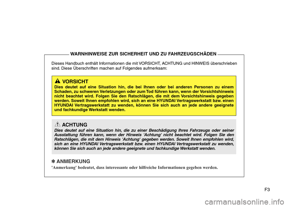 Hyundai H-1 (Grand Starex) 2016 Betriebsanleitung (in German) F3
Dieses Handbuch enthält Informationen die mit VORSICHT, ACHTUNG und HINWEIS überschrieben
sind. Diese Überschriften machen auf Folgendes aufmerksam:
✽ ANMERKUNG
Anmerkung bedeutet, dass inte Hyundai H-1 (Grand Starex) 2016 Betriebsanleitung (in German) F3
Dieses Handbuch enthält Informationen die mit VORSICHT, ACHTUNG und HINWEIS überschrieben
sind. Diese Überschriften machen auf Folgendes aufmerksam:
✽ ANMERKUNG
Anmerkung bedeutet, dass inte