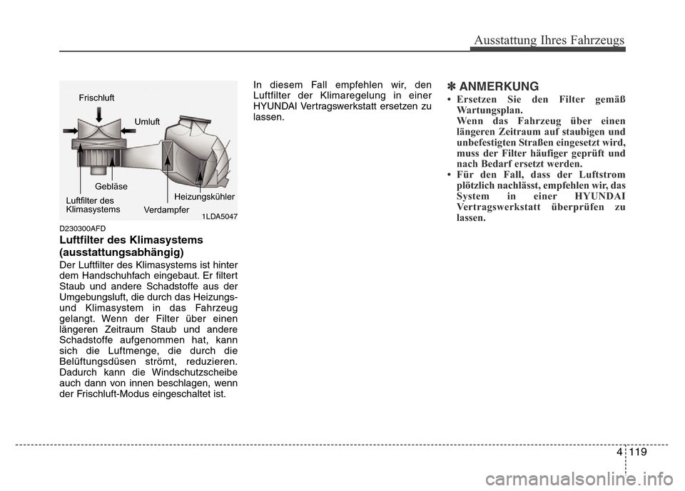 Hyundai H-1 (Grand Starex) 2016 Betriebsanleitung (in German) 4 119
Ausstattung Ihres Fahrzeugs
D230300AFD
Luftfilter des Klimasystems
(ausstattungsabhängig)
Der Luftfilter des Klimasystems ist hinter
dem Handschuhfach eingebaut. Er filtert
Staub und andere Sch Hyundai H-1 (Grand Starex) 2016 Betriebsanleitung (in German) 4 119
Ausstattung Ihres Fahrzeugs
D230300AFD
Luftfilter des Klimasystems
(ausstattungsabhängig)
Der Luftfilter des Klimasystems ist hinter
dem Handschuhfach eingebaut. Er filtert
Staub und andere Sch