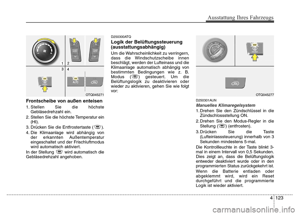 Hyundai H-1 (Grand Starex) 2016 Betriebsanleitung (in German) 4 123
Ausstattung Ihres Fahrzeugs
Frontscheibe von außen enteisen
1. Stellen Sie die höchste
Gebläsedrehzahl ein.
2. Stellen Sie die höchste Temperatur ein
(HI).
3. Drücken Sie die Entfrostertast Hyundai H-1 (Grand Starex) 2016 Betriebsanleitung (in German) 4 123
Ausstattung Ihres Fahrzeugs
Frontscheibe von außen enteisen
1. Stellen Sie die höchste
Gebläsedrehzahl ein.
2. Stellen Sie die höchste Temperatur ein
(HI).
3. Drücken Sie die Entfrostertast