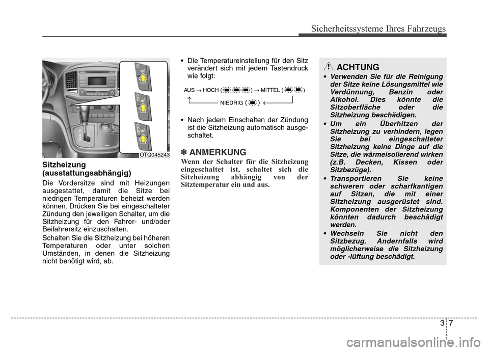 Hyundai H-1 (Grand Starex) 2016  Betriebsanleitung (in German) 37
Sicherheitssysteme Ihres Fahrzeugs
Sitzheizung
(ausstattungsabhängig)
Die Vordersitze sind mit Heizungen
ausgestattet, damit die Sitze bei
niedrigen Temperaturen beheizt werden
können. Drücken S
