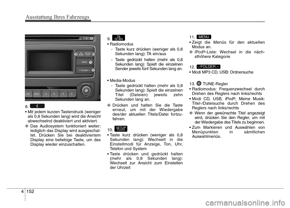Hyundai H-1 (Grand Starex) 2016 Betriebsanleitung (in German) 152 4
Ausstattung Ihres Fahrzeugs
8.
• Mit jedem kurzen Tastendruck (weniger
als 0,8 Sekunden lang) wird die Ansicht
abwechselnd deaktiviert und aktiviert.
❈Das Audiosystem funktioniert weiter;
le Hyundai H-1 (Grand Starex) 2016 Betriebsanleitung (in German) 152 4
Ausstattung Ihres Fahrzeugs
8.
• Mit jedem kurzen Tastendruck (weniger
als 0,8 Sekunden lang) wird die Ansicht
abwechselnd deaktiviert und aktiviert.
❈Das Audiosystem funktioniert weiter;
le