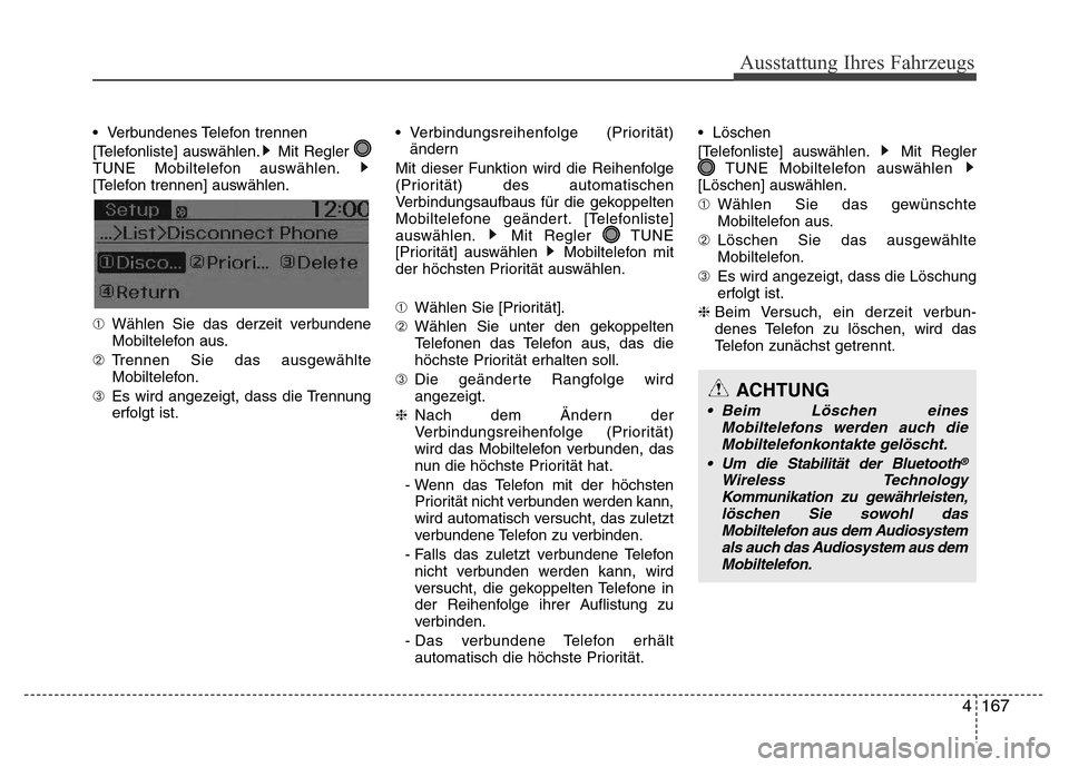 Hyundai H-1 (Grand Starex) 2016  Betriebsanleitung (in German) 4167
• Verbundenes Telefon trennen 
[Telefonliste] auswählen. Mit Regler 
TUNE Mobiltelefon auswählen.
[Telefon trennen] auswählen.
➀Wählen Sie das derzeit verbundene
Mobiltelefon aus.
➁Tren