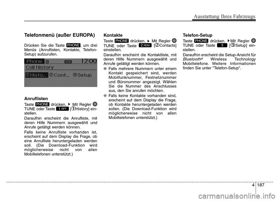Hyundai H-1 (Grand Starex) 2016 Betriebsanleitung (in German) 4187
Ausstattung Ihres Fahrzeugs
Telefonmenü (außer EUROPA)
Drücken Sie die Taste , um drei
Menüs (Anruflisten, Kontakte, Telefon-
Setup) aufzurufen.
Anruflisten
Taste drücken. Mit Regler
TUNE Hyundai H-1 (Grand Starex) 2016 Betriebsanleitung (in German) 4187
Ausstattung Ihres Fahrzeugs
Telefonmenü (außer EUROPA)
Drücken Sie die Taste , um drei
Menüs (Anruflisten, Kontakte, Telefon-
Setup) aufzurufen.
Anruflisten
Taste drücken. Mit Regler
TUNE