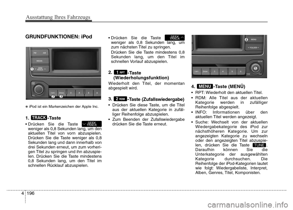Hyundai H-1 (Grand Starex) 2016 Betriebsanleitung (in German) 196 4
Ausstattung Ihres Fahrzeugs
GRUNDFUNKTIONEN: iPod
❋iPod ist ein Markenzeichen der Apple Inc.
1. -Taste
• Drücken Sie die Taste
weniger als 0,8 Sekunden lang, um den
aktuellen Titel von vor Hyundai H-1 (Grand Starex) 2016 Betriebsanleitung (in German) 196 4
Ausstattung Ihres Fahrzeugs
GRUNDFUNKTIONEN: iPod
❋iPod ist ein Markenzeichen der Apple Inc.
1. -Taste
• Drücken Sie die Taste
weniger als 0,8 Sekunden lang, um den
aktuellen Titel von vor
