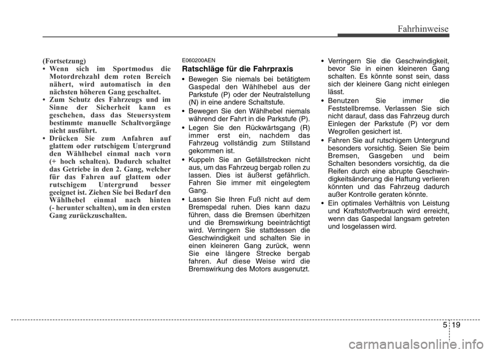 Hyundai H-1 (Grand Starex) 2016 Betriebsanleitung (in German) 519
Fahrhinweise
(Fortsetzung)
• Wenn sich im Sportmodus die
Motordrehzahl dem roten Bereich
nähert, wird automatisch in den
nächsten höheren Gang geschaltet.
• Zum Schutz des Fahrzeugs und im
Hyundai H-1 (Grand Starex) 2016 Betriebsanleitung (in German) 519
Fahrhinweise
(Fortsetzung)
• Wenn sich im Sportmodus die
Motordrehzahl dem roten Bereich
nähert, wird automatisch in den
nächsten höheren Gang geschaltet.
• Zum Schutz des Fahrzeugs und im