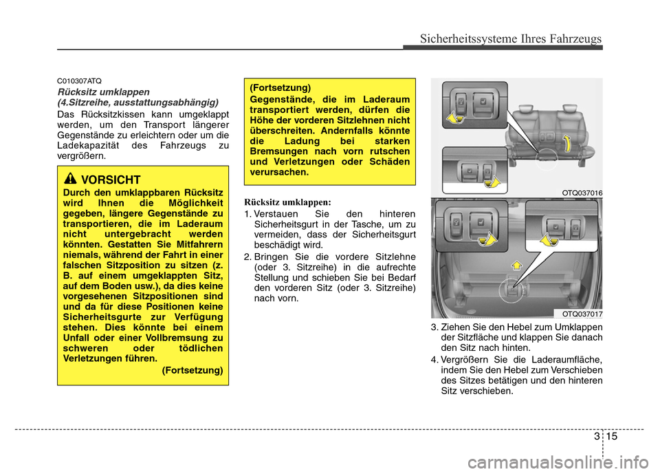 Hyundai H-1 (Grand Starex) 2016  Betriebsanleitung (in German) 315
Sicherheitssysteme Ihres Fahrzeugs
C010307ATQ
Rücksitz umklappen
(4.Sitzreihe, ausstattungsabhängig)
Das Rücksitzkissen kann umgeklappt
werden, um den Transport längerer
Gegenstände zu erleic