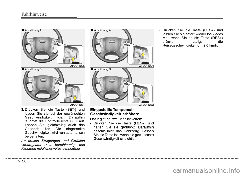 Hyundai H-1 (Grand Starex) 2016 Betriebsanleitung (in German) Fahrhinweise
38 5
3. Drücken Sie die Taste (SET-) und
lassen Sie sie bei der gewünschten
Geschwindigkeit los. Daraufhin
leuchtet die Kontrollleuchte SET auf.
Lassen Sie gleichzeitig auch das
Gaspeda Hyundai H-1 (Grand Starex) 2016 Betriebsanleitung (in German) Fahrhinweise
38 5
3. Drücken Sie die Taste (SET-) und
lassen Sie sie bei der gewünschten
Geschwindigkeit los. Daraufhin
leuchtet die Kontrollleuchte SET auf.
Lassen Sie gleichzeitig auch das
Gaspeda