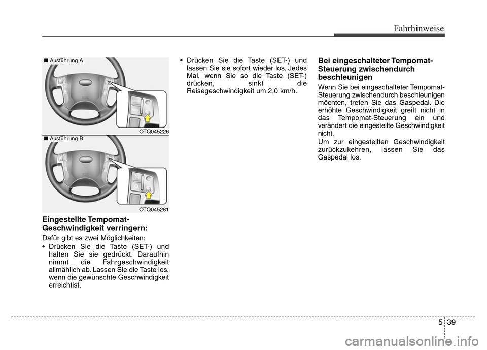 Hyundai H-1 (Grand Starex) 2016 Betriebsanleitung (in German) 539
Fahrhinweise
Eingestellte Tempomat-
Geschwindigkeit verringern:
Dafür gibt es zwei Möglichkeiten:
• Drücken Sie die Taste (SET-) und
halten Sie sie gedrückt. Daraufhin
nimmt die Fahrgeschwin Hyundai H-1 (Grand Starex) 2016 Betriebsanleitung (in German) 539
Fahrhinweise
Eingestellte Tempomat-
Geschwindigkeit verringern:
Dafür gibt es zwei Möglichkeiten:
• Drücken Sie die Taste (SET-) und
halten Sie sie gedrückt. Daraufhin
nimmt die Fahrgeschwin