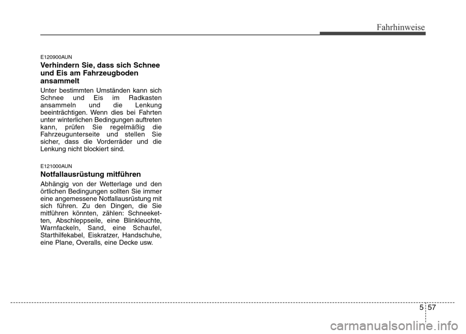 Hyundai H-1 (Grand Starex) 2016 Betriebsanleitung (in German) 557
Fahrhinweise
E120900AUN
Verhindern Sie, dass sich Schnee
und Eis am Fahrzeugboden
ansammelt
Unter bestimmten Umständen kann sich
Schnee und Eis im Radkasten
ansammeln und die Lenkung
beeinträcht Hyundai H-1 (Grand Starex) 2016 Betriebsanleitung (in German) 557
Fahrhinweise
E120900AUN
Verhindern Sie, dass sich Schnee
und Eis am Fahrzeugboden
ansammelt
Unter bestimmten Umständen kann sich
Schnee und Eis im Radkasten
ansammeln und die Lenkung
beeinträcht
