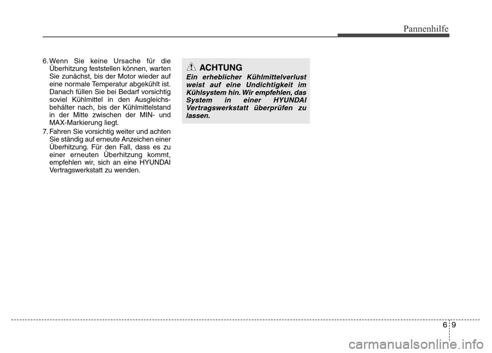 Hyundai H-1 (Grand Starex) 2016 Betriebsanleitung (in German) 69
Pannenhilfe
6. Wenn Sie keine Ursache für die
Überhitzung feststellen können, warten
Sie zunächst, bis der Motor wieder auf
eine normale Temperatur abgekühlt ist.
Danach füllen Sie bei Bedarf Hyundai H-1 (Grand Starex) 2016 Betriebsanleitung (in German) 69
Pannenhilfe
6. Wenn Sie keine Ursache für die
Überhitzung feststellen können, warten
Sie zunächst, bis der Motor wieder auf
eine normale Temperatur abgekühlt ist.
Danach füllen Sie bei Bedarf