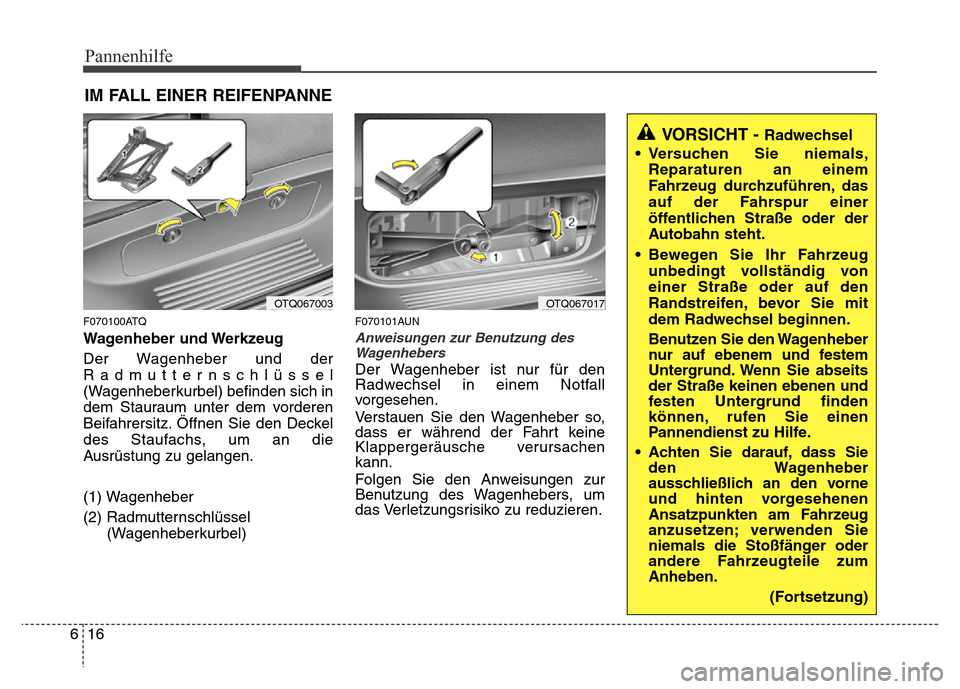 Hyundai H-1 (Grand Starex) 2016 Betriebsanleitung (in German) Pannenhilfe
16 6
IM FALL EINER REIFENPANNE
F070100ATQ
Wagenheber und Werkzeug
Der Wagenheber und der
Radmutternschlüssel
(Wagenheberkurbel) befinden sich in
dem Stauraum unter dem vorderen
Beifahrers Hyundai H-1 (Grand Starex) 2016 Betriebsanleitung (in German) Pannenhilfe
16 6
IM FALL EINER REIFENPANNE
F070100ATQ
Wagenheber und Werkzeug
Der Wagenheber und der
Radmutternschlüssel
(Wagenheberkurbel) befinden sich in
dem Stauraum unter dem vorderen
Beifahrers
