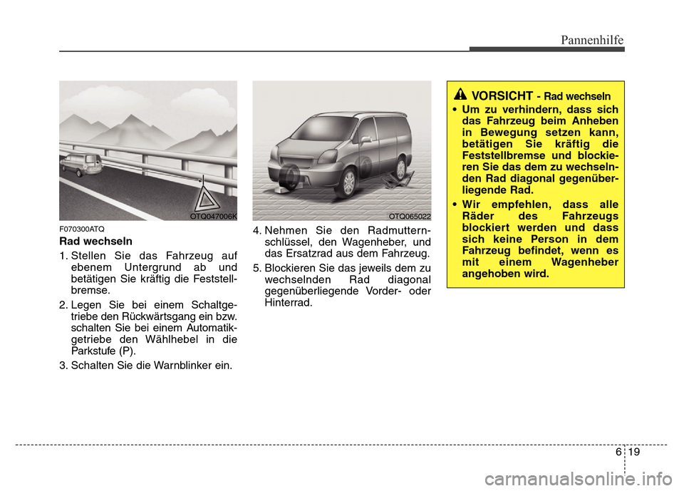 Hyundai H-1 (Grand Starex) 2016 Betriebsanleitung (in German) 619
Pannenhilfe
F070300ATQ
Rad wechseln
1. Stellen Sie das Fahrzeug auf
ebenem Untergrund ab und
betätigen Sie kräftig die Feststell-
bremse.
2. Legen Sie bei einem Schaltge-
triebe den Rückwärtsg Hyundai H-1 (Grand Starex) 2016 Betriebsanleitung (in German) 619
Pannenhilfe
F070300ATQ
Rad wechseln
1. Stellen Sie das Fahrzeug auf
ebenem Untergrund ab und
betätigen Sie kräftig die Feststell-
bremse.
2. Legen Sie bei einem Schaltge-
triebe den Rückwärtsg