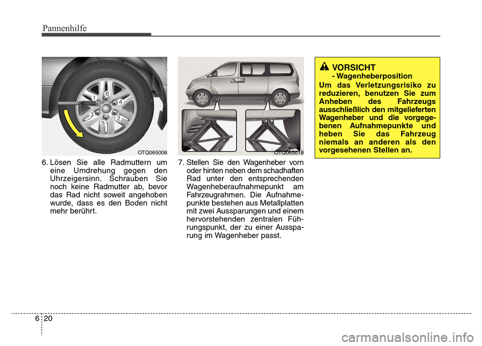 Hyundai H-1 (Grand Starex) 2016 Betriebsanleitung (in German) Pannenhilfe
20 6
6. Lösen Sie alle Radmuttern um
eine Umdrehung gegen den
Uhrzeigersinn. Schrauben Sie
noch keine Radmutter ab, bevor
das Rad nicht soweit angehoben
wurde, dass es den Boden nicht
meh Hyundai H-1 (Grand Starex) 2016 Betriebsanleitung (in German) Pannenhilfe
20 6
6. Lösen Sie alle Radmuttern um
eine Umdrehung gegen den
Uhrzeigersinn. Schrauben Sie
noch keine Radmutter ab, bevor
das Rad nicht soweit angehoben
wurde, dass es den Boden nicht
meh
