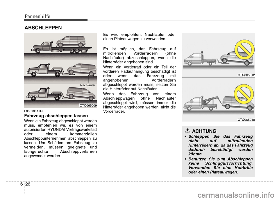 Hyundai H-1 (Grand Starex) 2016 Betriebsanleitung (in German) Pannenhilfe
26 6
ABSCHLEPPEN
F080100ATQ
Fahrzeug abschleppen lassen
Wenn ein Fahrzeug abgeschleppt werden
muss, empfehlen wir, es von einem
autorisierten HYUNDAI Vertragswerkstatt
oder einem kommerzie Hyundai H-1 (Grand Starex) 2016 Betriebsanleitung (in German) Pannenhilfe
26 6
ABSCHLEPPEN
F080100ATQ
Fahrzeug abschleppen lassen
Wenn ein Fahrzeug abgeschleppt werden
muss, empfehlen wir, es von einem
autorisierten HYUNDAI Vertragswerkstatt
oder einem kommerzie