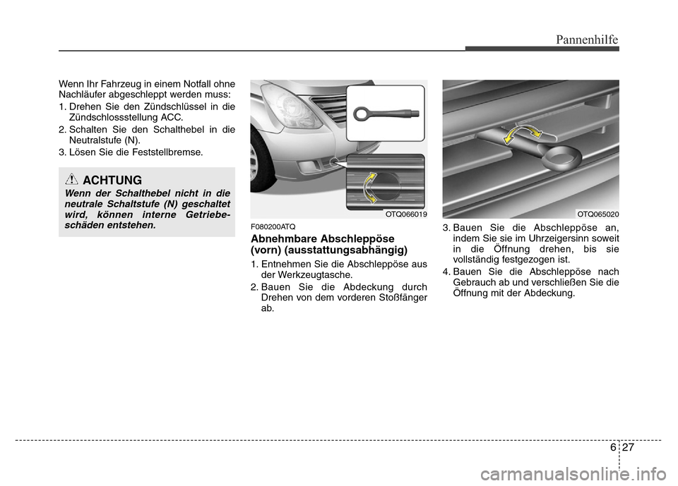 Hyundai H-1 (Grand Starex) 2016 Betriebsanleitung (in German) 627
Pannenhilfe
Wenn Ihr Fahrzeug in einem Notfall ohne
Nachläufer abgeschleppt werden muss:
1. Drehen Sie den Zündschlüssel in die
Zündschlossstellung ACC.
2. Schalten Sie den Schalthebel in die
Hyundai H-1 (Grand Starex) 2016 Betriebsanleitung (in German) 627
Pannenhilfe
Wenn Ihr Fahrzeug in einem Notfall ohne
Nachläufer abgeschleppt werden muss:
1. Drehen Sie den Zündschlüssel in die
Zündschlossstellung ACC.
2. Schalten Sie den Schalthebel in die