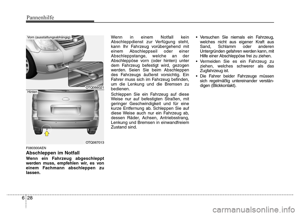 Hyundai H-1 (Grand Starex) 2016 Betriebsanleitung (in German) Pannenhilfe
28 6
F080300AEN
Abschleppen im Notfall
Wenn ein Fahrzeug abgeschleppt
werden muss, empfehlen wir, es von
einem Fachmann abschleppen zu
lassen.Wenn in einem Notfall kein
Abschleppdienst zur Hyundai H-1 (Grand Starex) 2016 Betriebsanleitung (in German) Pannenhilfe
28 6
F080300AEN
Abschleppen im Notfall
Wenn ein Fahrzeug abgeschleppt
werden muss, empfehlen wir, es von
einem Fachmann abschleppen zu
lassen.Wenn in einem Notfall kein
Abschleppdienst zur