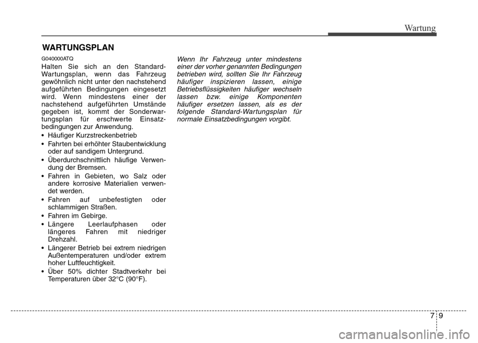Hyundai H-1 (Grand Starex) 2016  Betriebsanleitung (in German) 79
Wartung
WARTUNGSPLAN  
G040000ATQ
Halten Sie sich an den Standard-
Wartungsplan, wenn das Fahrzeug
gewöhnlich nicht unter den nachstehend
aufgeführten Bedingungen eingesetzt
wird. Wenn mindestens