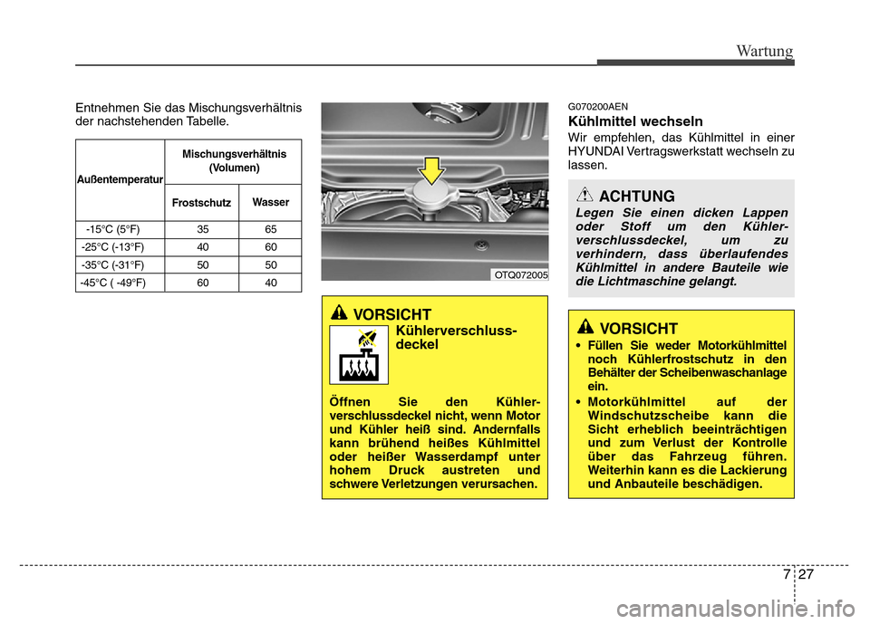 Hyundai H-1 (Grand Starex) 2016  Betriebsanleitung (in German) 727
Wartung
VORSICHT 
Kühlerverschluss-deckel
Öffnen Sie den Kühler-verschlussdeckel nicht, wenn Motor
und Kühler heiß sind.Andernfalls
kann brühend heißes Kühlmittel
oder heißer Wasserdampf 