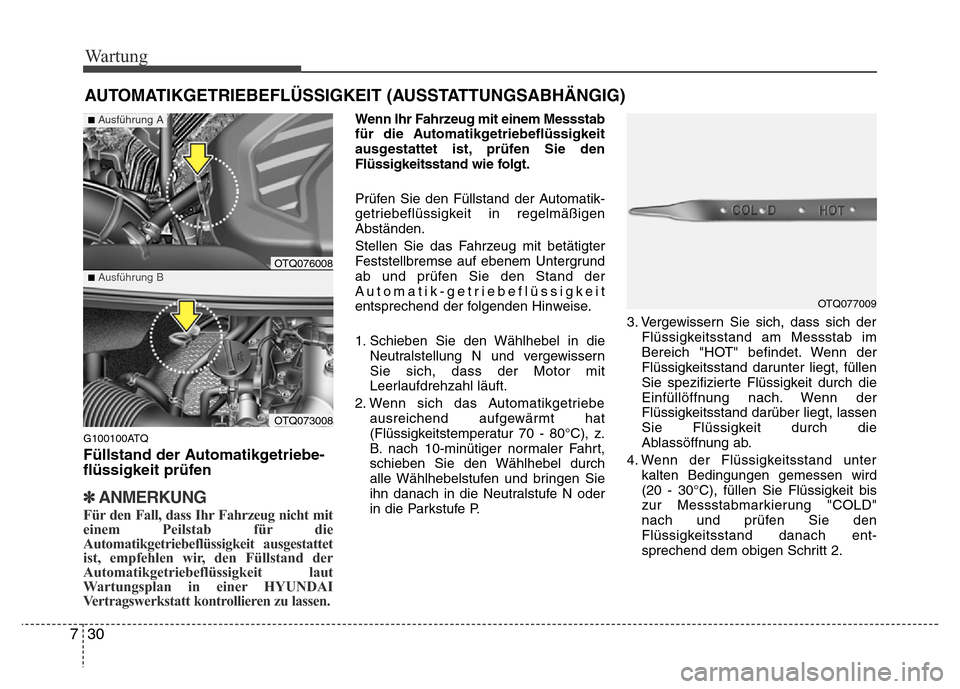Hyundai H-1 (Grand Starex) 2016  Betriebsanleitung (in German) Wartung
30 7
AUTOMATIKGETRIEBEFLÜSSIGKEIT (AUSSTATTUNGSABHÄNGIG)
G100100ATQ
Füllstand der Automatikgetriebe-
flüssigkeit prüfen
✽ANMERKUNG
Für den Fall, dass Ihr Fahrzeug nicht mit
einem Peils