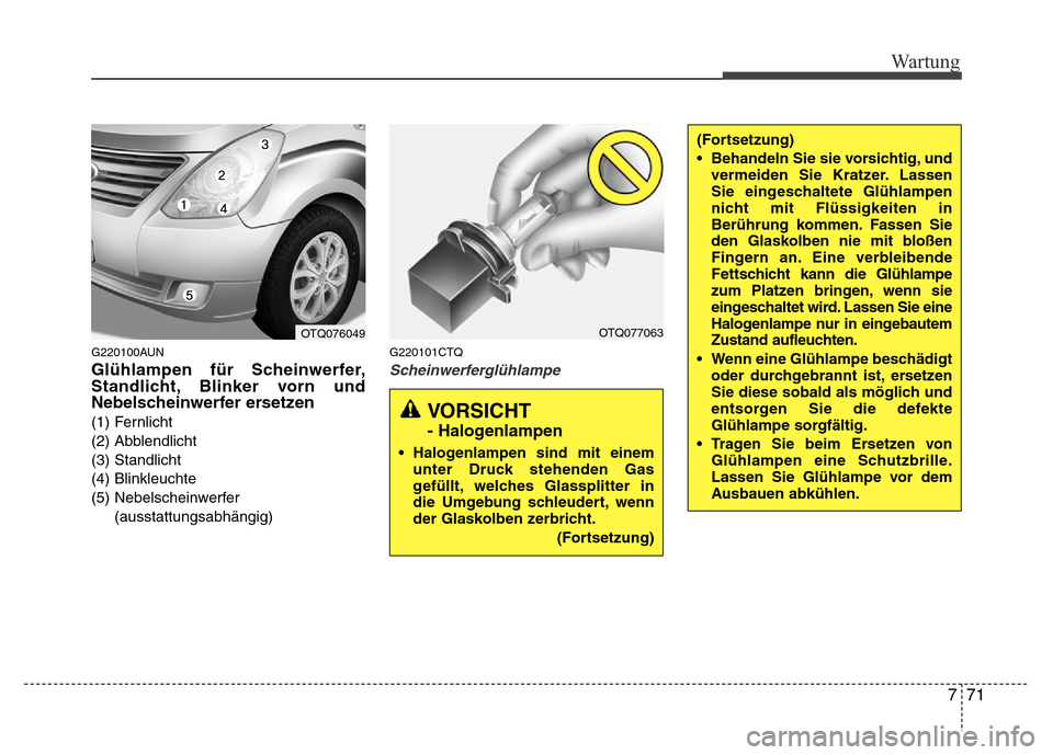 Hyundai H-1 (Grand Starex) 2016 Betriebsanleitung (in German) 771
Wartung
G220100AUN
Glühlampen für Scheinwerfer,
Standlicht, Blinker vorn und
Nebelscheinwerfer ersetzen
(1) Fernlicht
(2) Abblendlicht
(3) Standlicht
(4) Blinkleuchte
(5) Nebelscheinwerfer
(auss Hyundai H-1 (Grand Starex) 2016 Betriebsanleitung (in German) 771
Wartung
G220100AUN
Glühlampen für Scheinwerfer,
Standlicht, Blinker vorn und
Nebelscheinwerfer ersetzen
(1) Fernlicht
(2) Abblendlicht
(3) Standlicht
(4) Blinkleuchte
(5) Nebelscheinwerfer
(auss