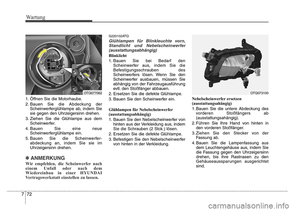 Hyundai H-1 (Grand Starex) 2016 Betriebsanleitung (in German) Wartung
72 7
1. Öffnen Sie die Motorhaube.
2. Bauen Sie die Abdeckung der
Scheinwerferglühlampe ab, indem Sie
sie gegen den Uhrzeigersinn drehen.
3. Ziehen Sie die Glühlampe aus dem
Scheinwerfer.
4 Hyundai H-1 (Grand Starex) 2016 Betriebsanleitung (in German) Wartung
72 7
1. Öffnen Sie die Motorhaube.
2. Bauen Sie die Abdeckung der
Scheinwerferglühlampe ab, indem Sie
sie gegen den Uhrzeigersinn drehen.
3. Ziehen Sie die Glühlampe aus dem
Scheinwerfer.
4