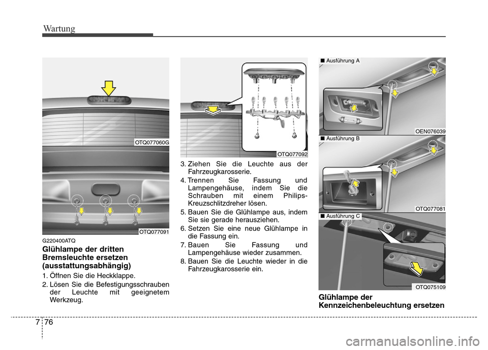Hyundai H-1 (Grand Starex) 2016 Betriebsanleitung (in German) Wartung
76 7
G220400ATQ
Glühlampe der dritten
Bremsleuchte ersetzen
(ausstattungsabhängig)
1. Öffnen Sie die Heckklappe.
2. Lösen Sie die Befestigungsschrauben
der Leuchte mit geeignetem
Werkzeug. Hyundai H-1 (Grand Starex) 2016 Betriebsanleitung (in German) Wartung
76 7
G220400ATQ
Glühlampe der dritten
Bremsleuchte ersetzen
(ausstattungsabhängig)
1. Öffnen Sie die Heckklappe.
2. Lösen Sie die Befestigungsschrauben
der Leuchte mit geeignetem
Werkzeug.