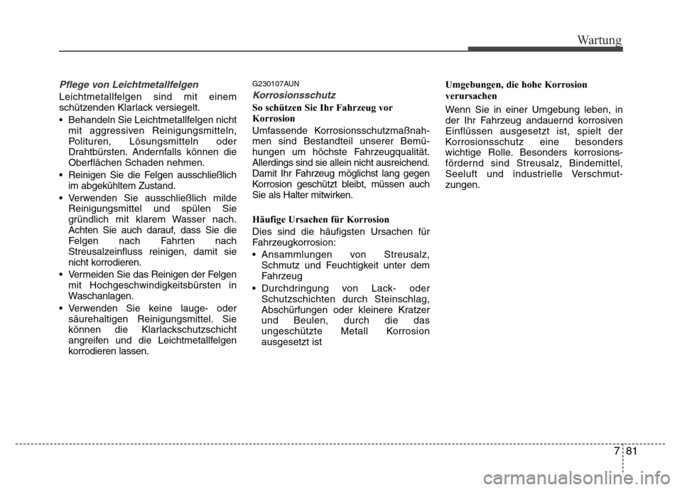 Hyundai H-1 (Grand Starex) 2016 Betriebsanleitung (in German) 781
Wartung
Pflege von Leichtmetallfelgen
Leichtmetallfelgen sind mit einem
schützenden Klarlack versiegelt.
• Behandeln Sie Leichtmetallfelgen nicht
mit aggressiven Reinigungsmitteln,
Polituren, L Hyundai H-1 (Grand Starex) 2016 Betriebsanleitung (in German) 781
Wartung
Pflege von Leichtmetallfelgen
Leichtmetallfelgen sind mit einem
schützenden Klarlack versiegelt.
• Behandeln Sie Leichtmetallfelgen nicht
mit aggressiven Reinigungsmitteln,
Polituren, L