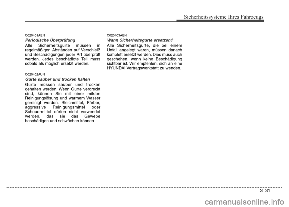 Hyundai H-1 (Grand Starex) 2016  Betriebsanleitung (in German) 331
Sicherheitssysteme Ihres Fahrzeugs
C020401AEN
Periodische Überprüfung
Alle Sicherheitsgurte müssen in
regelmäßigen Abständen auf Verschleiß
und Beschädigungen jeder Art überprüft
werden.