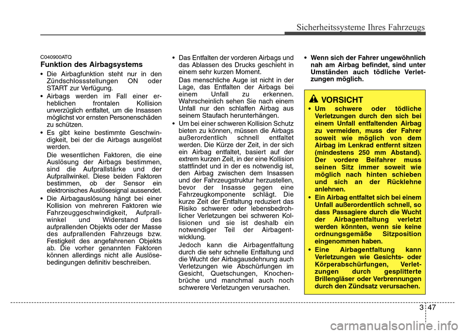 Hyundai H-1 (Grand Starex) 2016  Betriebsanleitung (in German) 347
Sicherheitssysteme Ihres Fahrzeugs
C040900ATQ
Funktion des Airbagsystems
• Die Airbagfunktion steht nur in den
Zündschlossstellungen ON oder
START zur Verfügung.
• Airbags werden im Fall ein