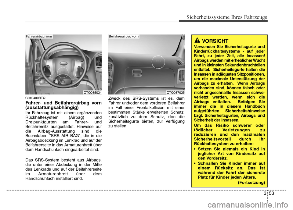 Hyundai H-1 (Grand Starex) 2016  Betriebsanleitung (in German) 353
Sicherheitssysteme Ihres Fahrzeugs
C040400BTQ
Fahrer- und Beifahrerairbag vorn
(ausstattungsabhängig)
Ihr Fahrzeug ist mit einem ergänzenden
Rückhaltesystem (Airbag) und
Dreipunktgurten am Fahr