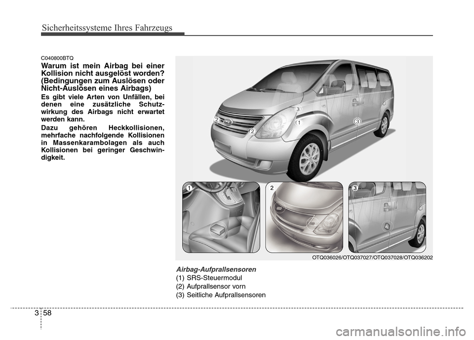 Hyundai H-1 (Grand Starex) 2016  Betriebsanleitung (in German) Sicherheitssysteme Ihres Fahrzeugs
58 3
C040800BTQ
Warum ist mein Airbag bei einer
Kollision nicht ausgelöst worden?
(Bedingungen zum Auslösen oder
Nicht-Auslösen eines Airbags)
Es gibt viele Arten